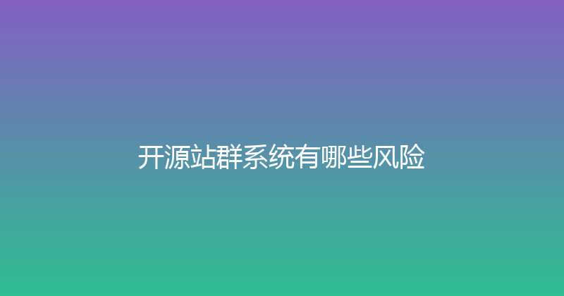 开源站群系统有哪些风险 封面图