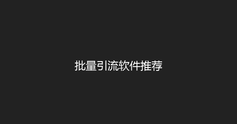 批量引流软件推荐 封面图