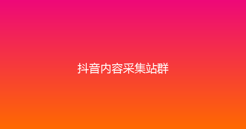 抖音内容采集站群 封面图