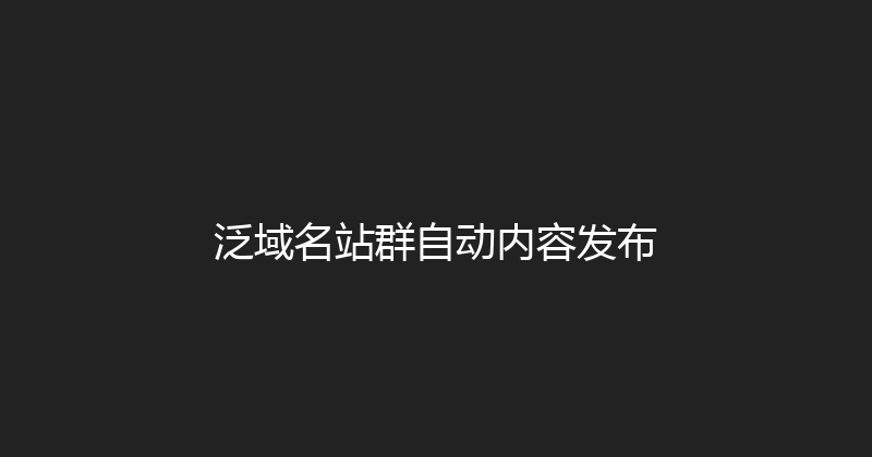 泛域名站群自动内容发布 封面图