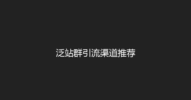 泛站群引流渠道推荐 封面图