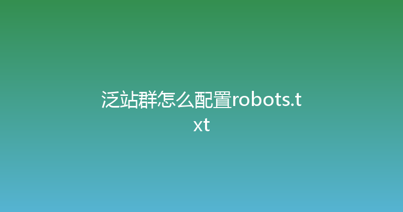 泛站群怎么配置robots.txt 封面图