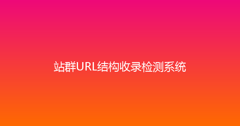 站群URL结构收录检测系统 封面图
