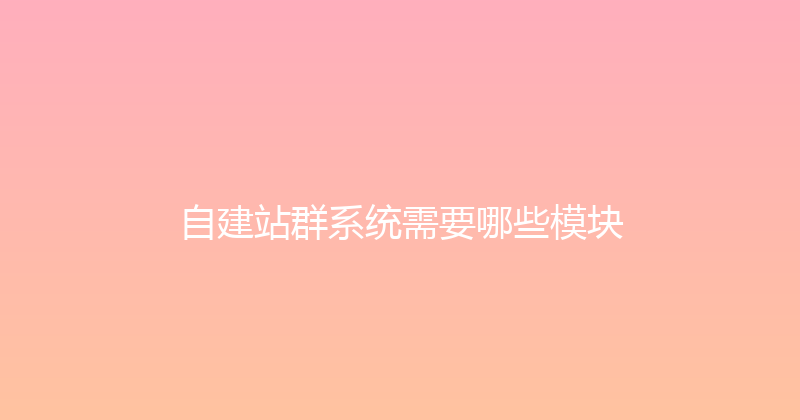 自建站群系统需要哪些模块 封面图
