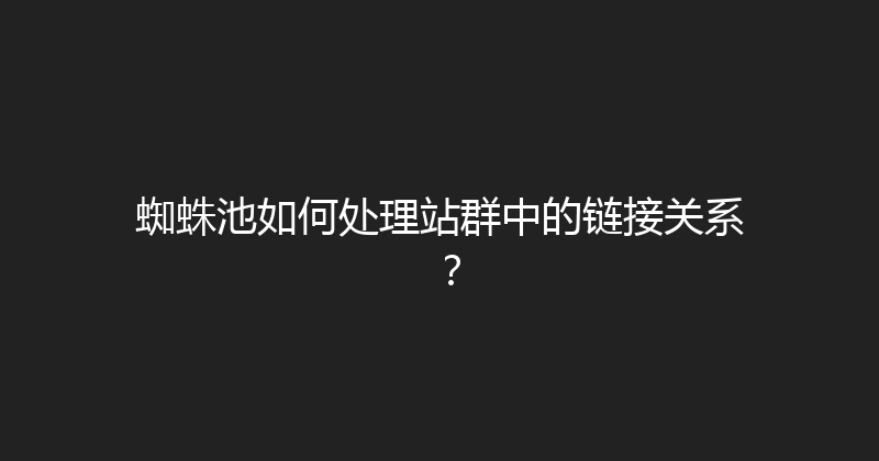 蜘蛛池如何处理站群中的链接关系？ 封面图