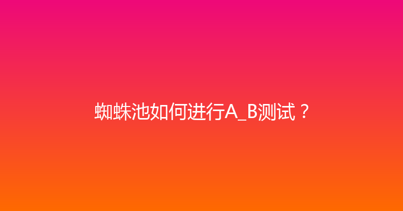 蜘蛛池如何进行A_B测试？ 封面图