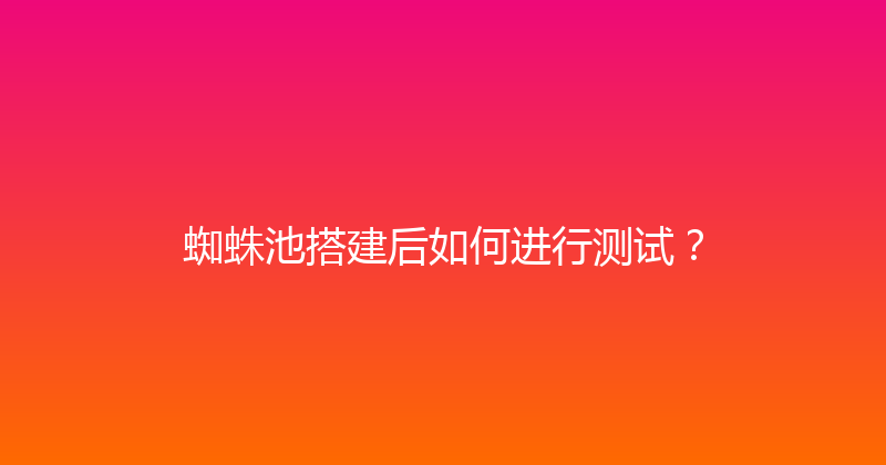 蜘蛛池搭建后如何进行测试？ 封面图