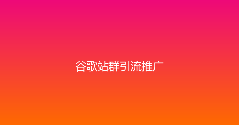 谷歌站群引流推广 封面图