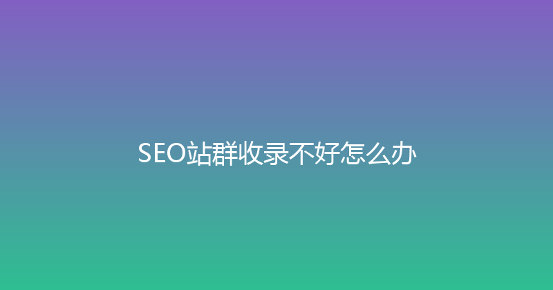 SEO站群收录不好怎么办 封面图