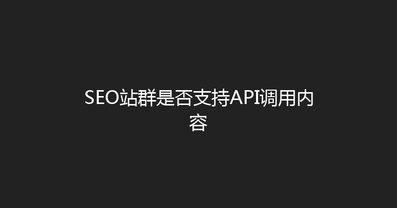 SEO站群是否支持API调用内容 封面图