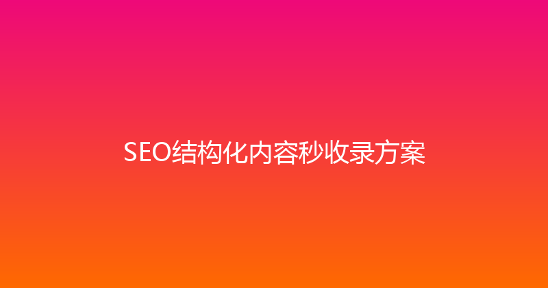 SEO结构化内容秒收录方案 封面图